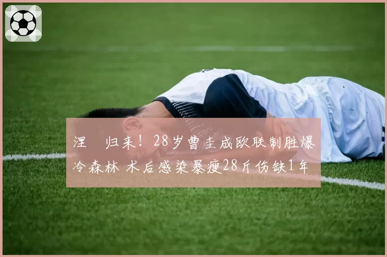 涅槃归来！28岁曹圭成欧联制胜爆冷森林 术后感染暴瘦28斤伤缺1年