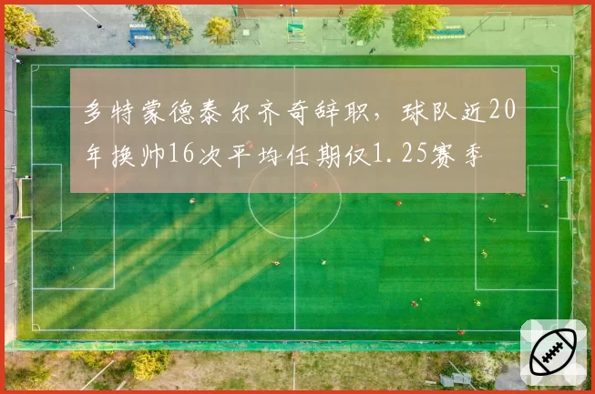 多特蒙德泰尔齐奇辞职，球队近20年换帅16次平均任期仅1.25赛季