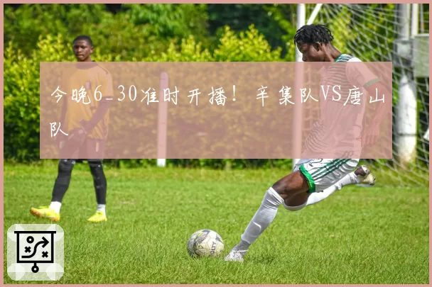 今晚6_30准时开播！辛集队VS唐山队