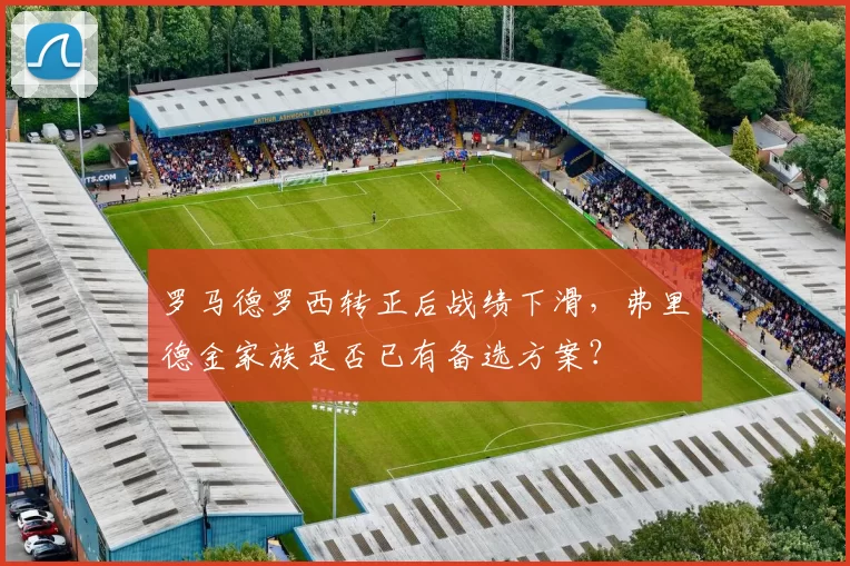 罗马德罗西转正后战绩下滑,弗里德金家族是否已有备选方案?