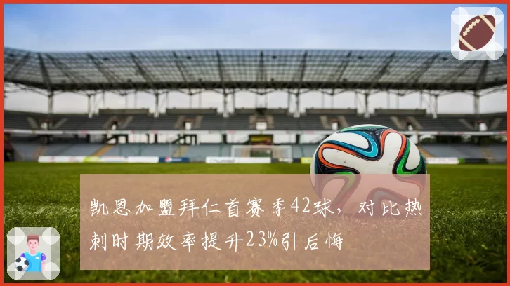 凯恩加盟拜仁首赛季42球，对比热刺时期效率提升23%引后悔