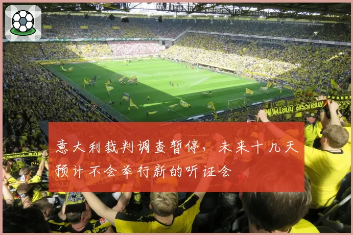 意大利裁判调查暂停,未来十几天预计不会举行新的听证会