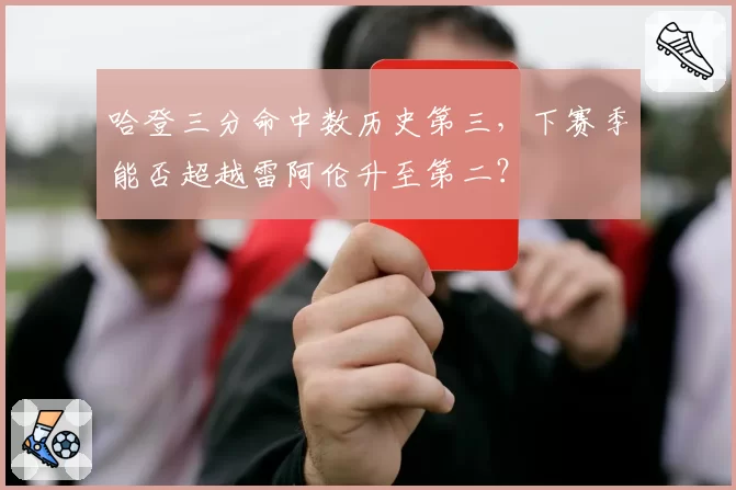 哈登三分命中数历史第三，下赛季能否超越雷阿伦升至第二？