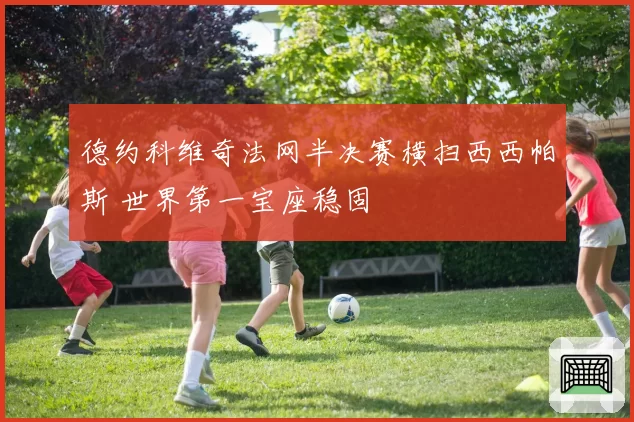 德约科维奇法网半决赛横扫西西帕斯 世界第一宝座稳固