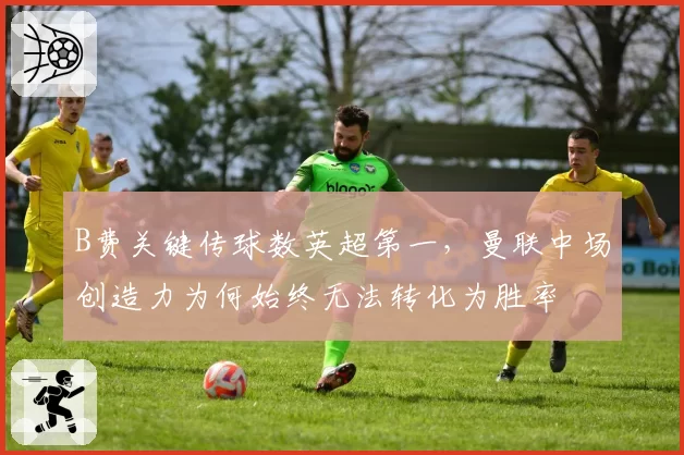 B费关键传球数英超第一，曼联中场创造力为何始终无法转化为胜率