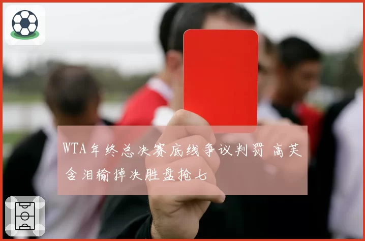 WTA年终总决赛底线争议判罚 高芙含泪输掉决胜盘抢七