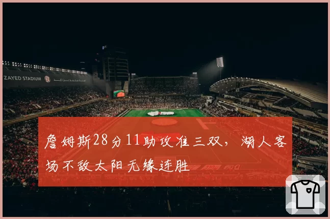 詹姆斯28分11助攻准三双，湖人客场不敌太阳无缘连胜