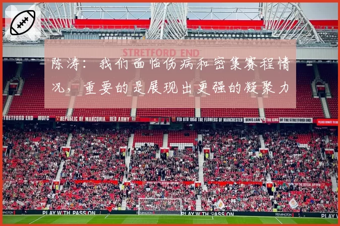 陈涛:我们面临伤病和密集赛程情况,重要的是展现出更强的凝聚力