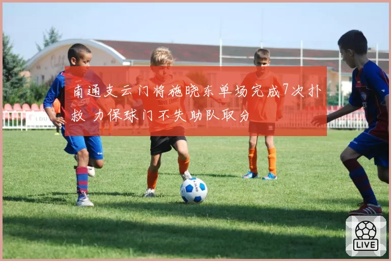 南通支云门将施晓东单场完成7次扑救 力保球门不失助队取分