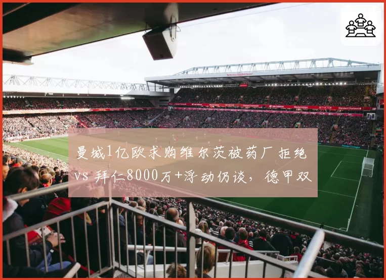 曼城1亿欧求购维尔茨被药厂拒绝 vs 拜仁8000万+浮动仍谈，德甲双雄争夺建队核心