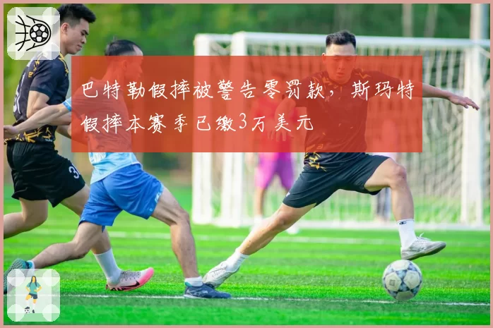 巴特勒假摔被警告零罚款，斯玛特假摔本赛季已缴3万美元