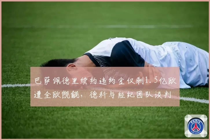 巴萨佩德里续约违约金仅剩1.5亿欧遭全欧觊觎,德科与经纪团队谈判责任互相推诿__br_