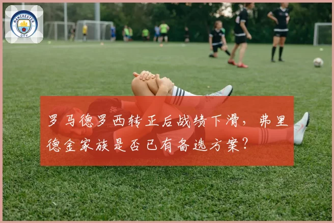 罗马德罗西转正后战绩下滑,弗里德金家族是否已有备选方案?