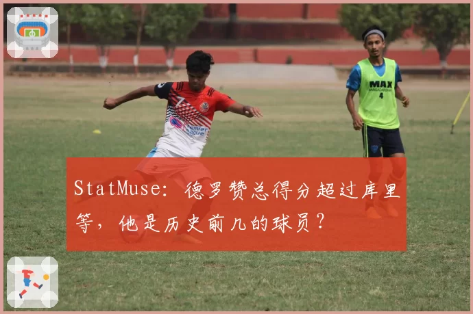 StatMuse：德罗赞总得分超过库里等，他是历史前几的球员？