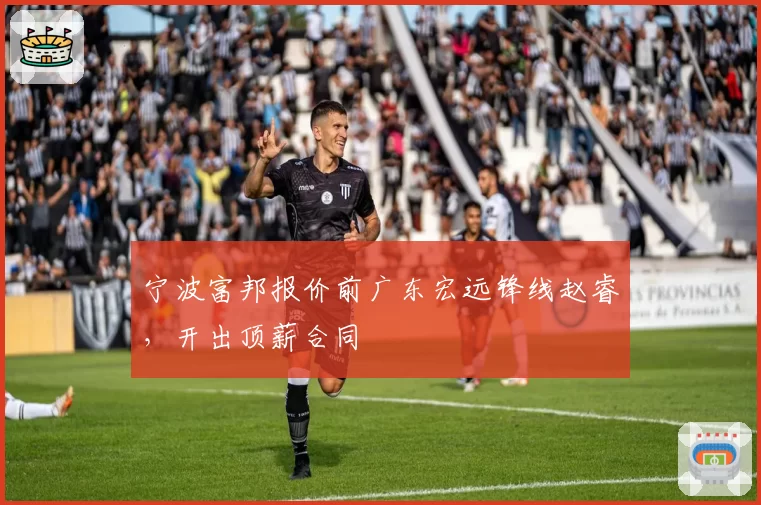 宁波富邦报价前广东宏远锋线赵睿，开出顶薪合同