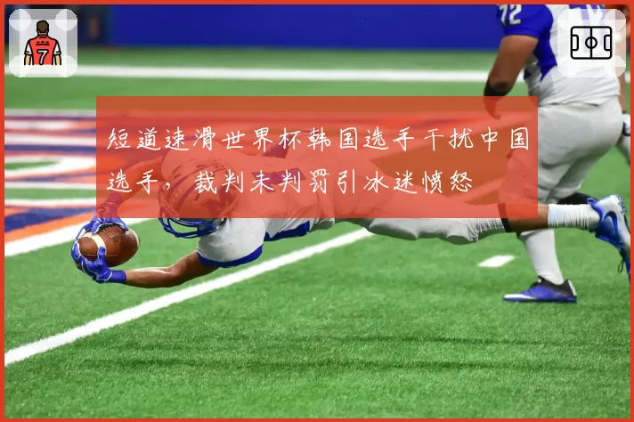 短道速滑世界杯韩国选手干扰中国选手，裁判未判罚引冰迷愤怒