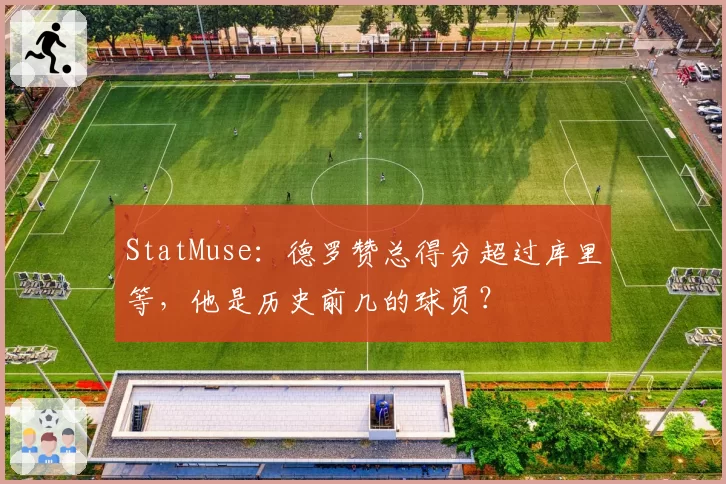 StatMuse：德罗赞总得分超过库里等，他是历史前几的球员？