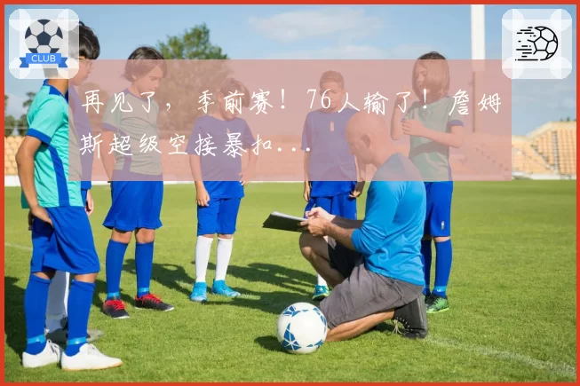 再见了,季前赛!76人输了!詹姆斯超级空接暴扣...