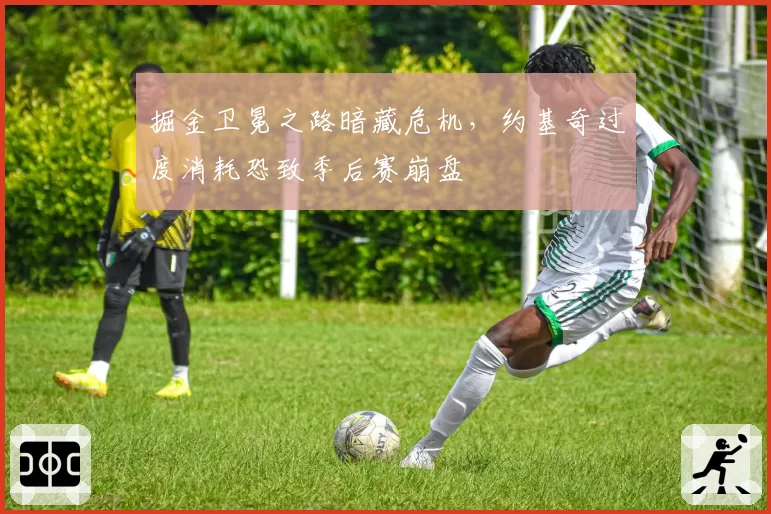 掘金卫冕之路暗藏危机，约基奇过度消耗恐致季后赛崩盘
