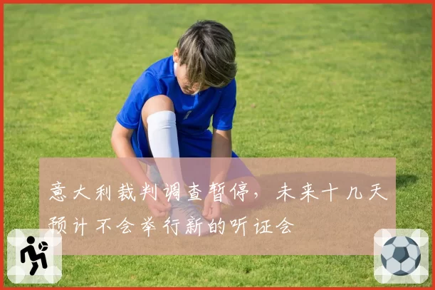 意大利裁判调查暂停，未来十几天预计不会举行新的听证会