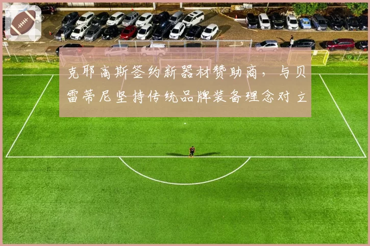 克耶高斯签约新器材赞助商，与贝雷蒂尼坚持传统品牌装备理念对立