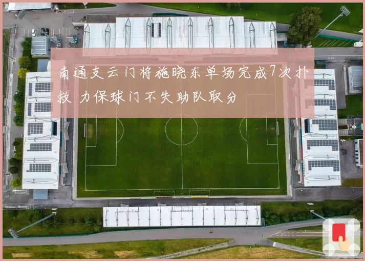 南通支云门将施晓东单场完成7次扑救 力保球门不失助队取分