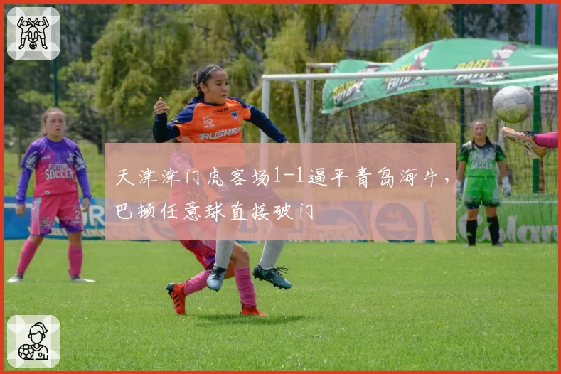 天津津门虎客场1-1逼平青岛海牛，巴顿任意球直接破门