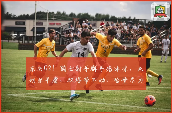 东决G2！骑士射手群手感冰凉，米切尔平庸，双塔带不动，哈登尽力